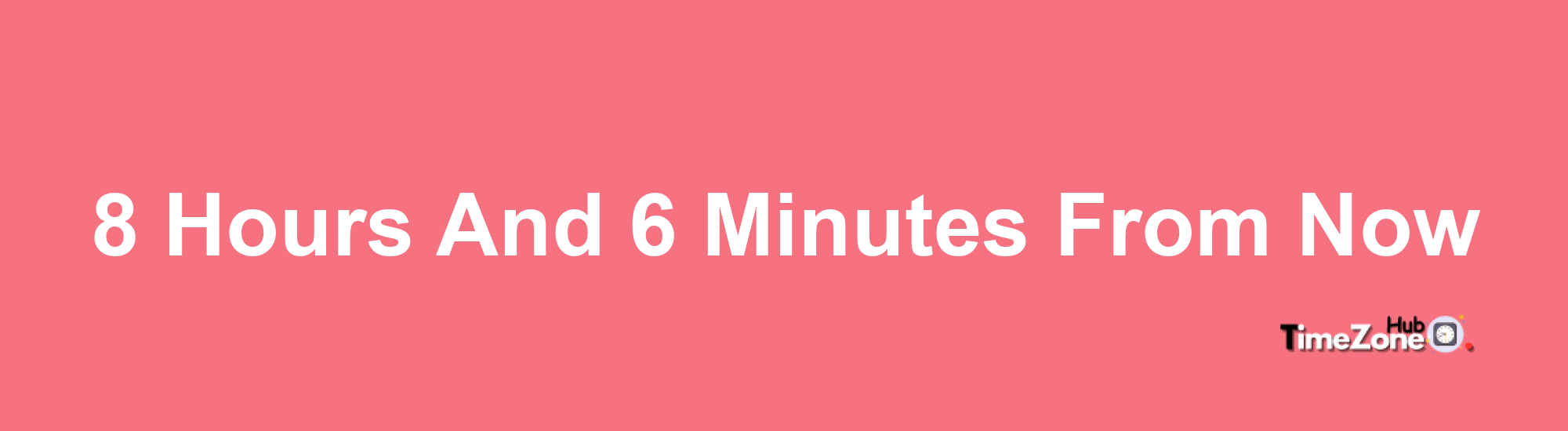 8 Hours and 6 Minutes From Now